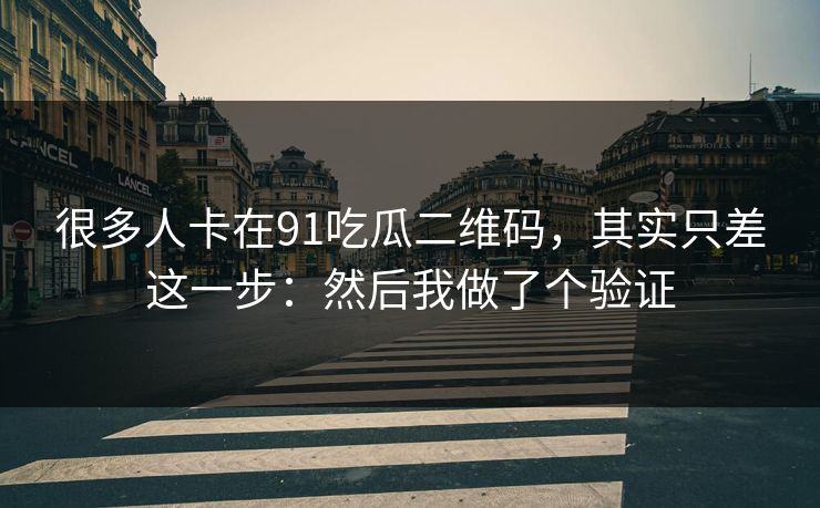 很多人卡在91吃瓜二维码，其实只差这一步：然后我做了个验证