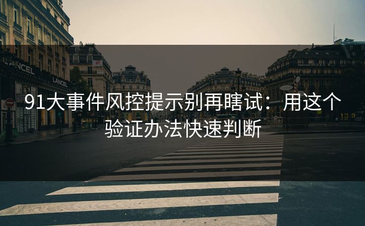 91大事件风控提示别再瞎试:用这个验证办法快速判断 91大事件风控提示别再瞎试:用这个验证办法快速判断
