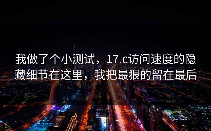 我做了个小测试，17.c访问速度的隐藏细节在这里，我把最狠的留在最后