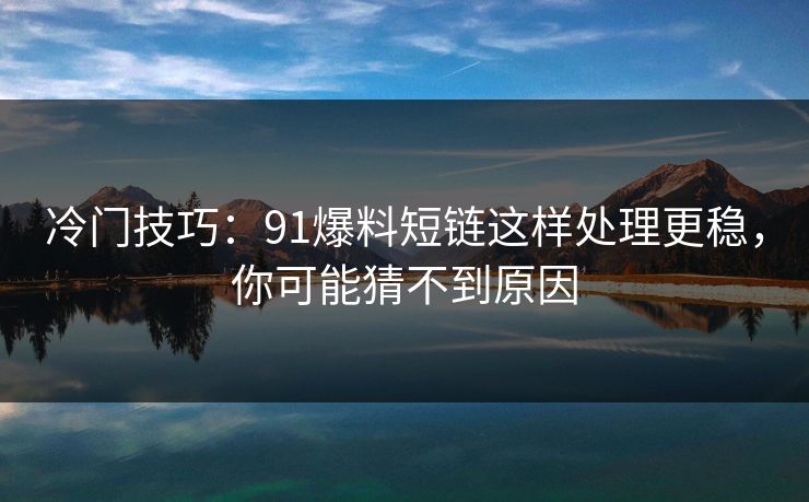 冷门技巧：91爆料短链这样处理更稳，你可能猜不到原因