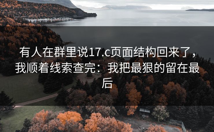 有人在群里说17.c页面结构回来了，我顺着线索查完：我把最狠的留在最后