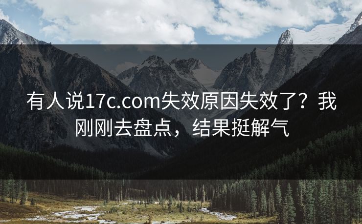有人说17c.com失效原因失效了？我刚刚去盘点，结果挺解气