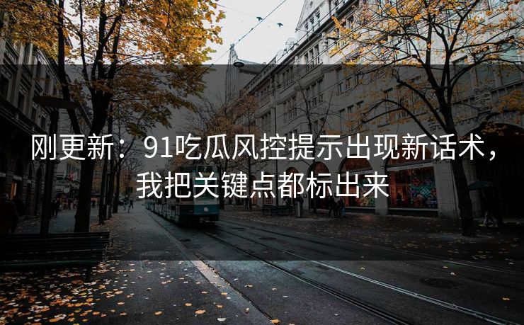 刚更新:91吃瓜风控提示出现新话术,我把关键点都标出来 刚更新:91吃瓜风控提示出现新话术,我把关键点都标出来