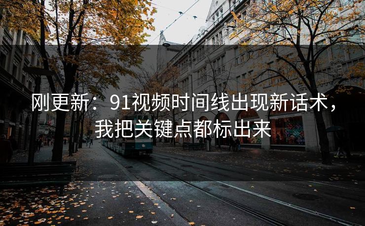 刚更新：91视频时间线出现新话术，我把关键点都标出来