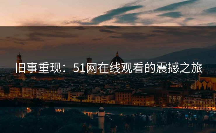 旧事重现：51网在线观看的震撼之旅